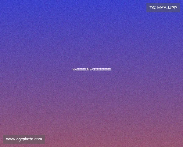 nba今天赛事直播;NBA今日火热赛事直播精彩呈现 nba今天赛事直播;NBA今日火热赛事直播精彩呈现